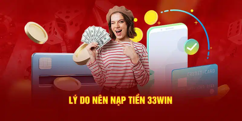 Lý do nên nạp tiền vào 33win
